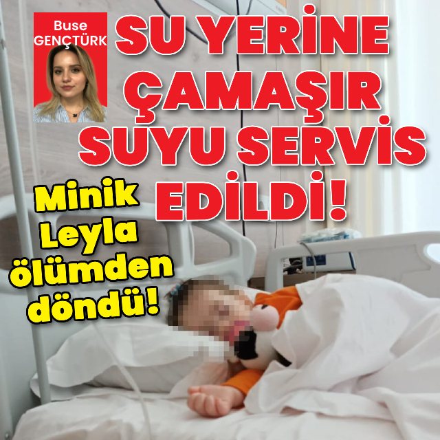 Su yerine çamaşır suyu servis edildi! 2 yaşındaki Leyla ölümden döndü