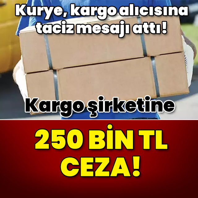Kurye, kargo sahibine taciz mesajı attı! Kargo şirketine 250 bin TL ceza!