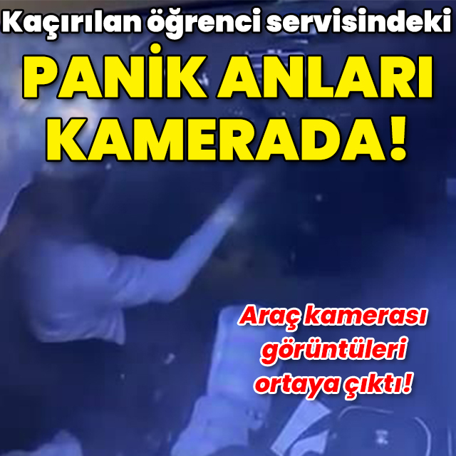 Kaçırılan öğrenci servisindeki panik anları kamerada!