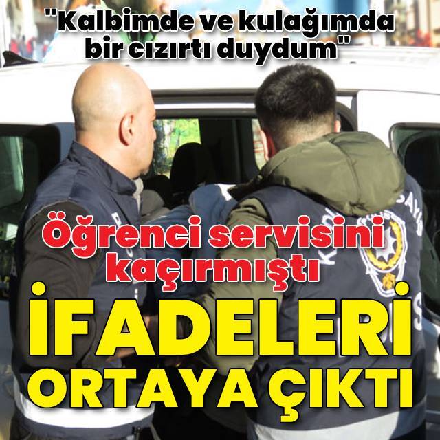 Öğrenci servisini kaçıran zanlı konuştu