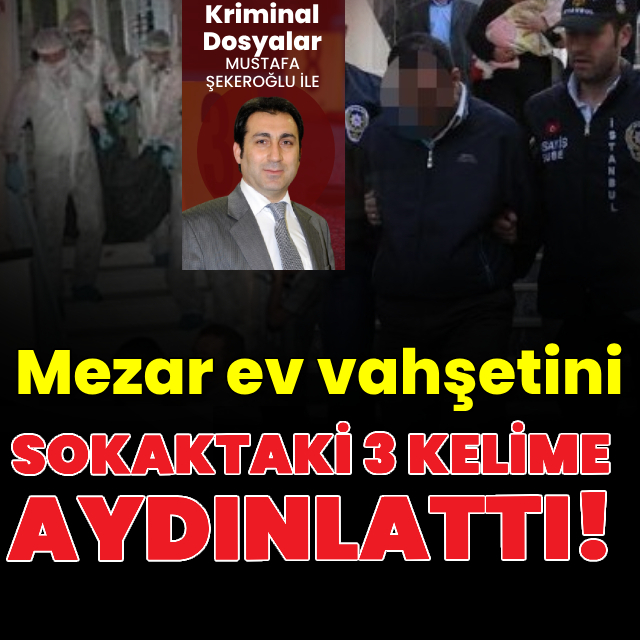 Mezar ev vahşetini sokaktaki 3 kelime çözdü!