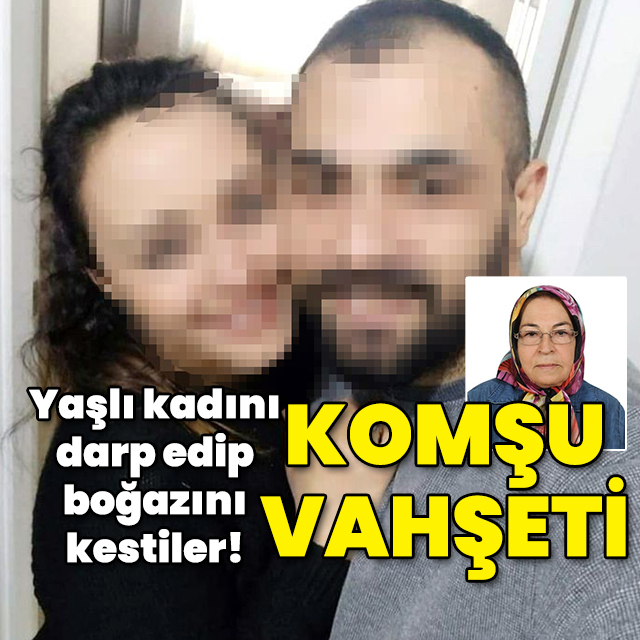 Yaşlı kadını darp edip boğazını kesmişlerdi! Komşu vahşeti!