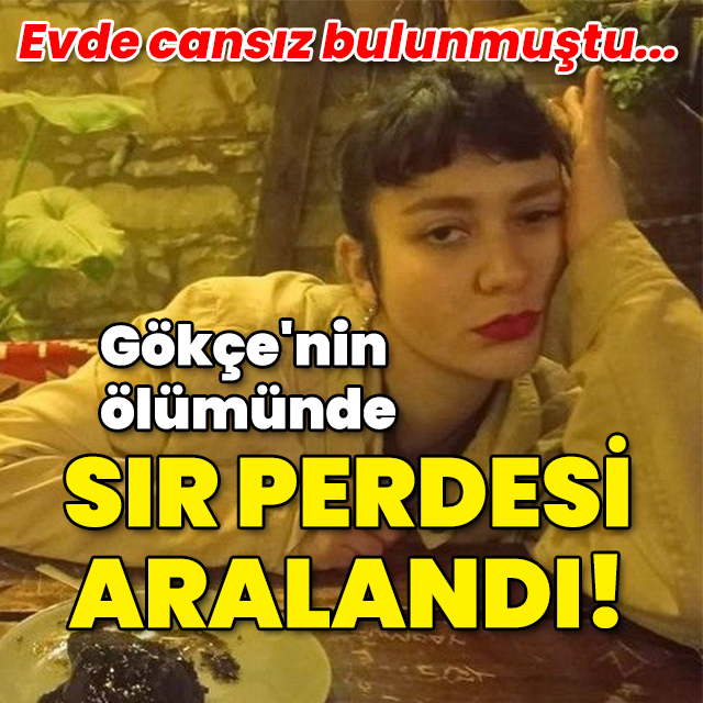 Evde cansız bulunmuştu... Gökçe'nin ölümünde sır perdesi aralandı!