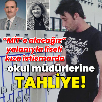"MİT'e alacağız" yalanıyla liseli kıza istismarda okul müdürlerine tahliye!