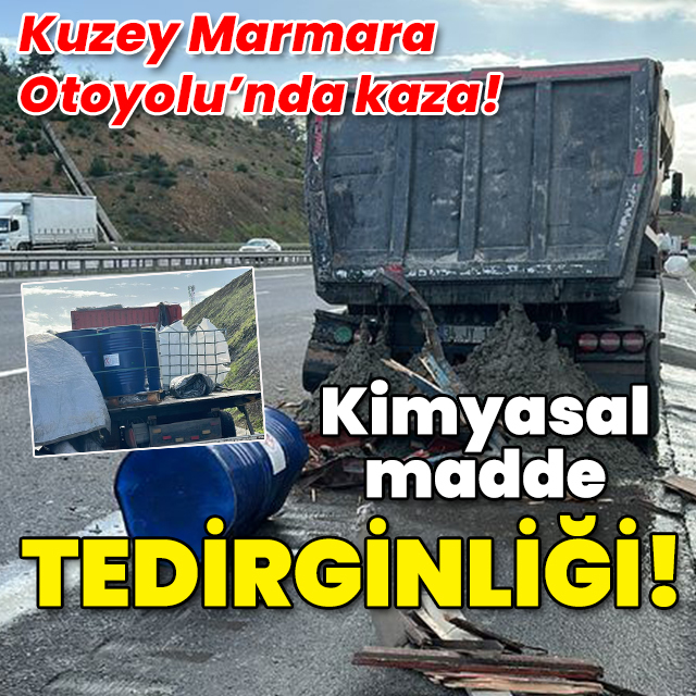 Kuzey Marmara Otoyolu'ndaki kazada kimyasal madde tedirginliği!