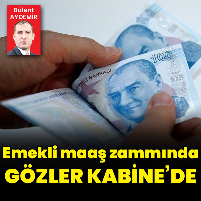 Emekli maaş zammında gözler Kabine'de
