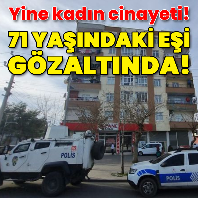 Yine kadın cinayeti! 71 yaşındaki eşi gözaltında