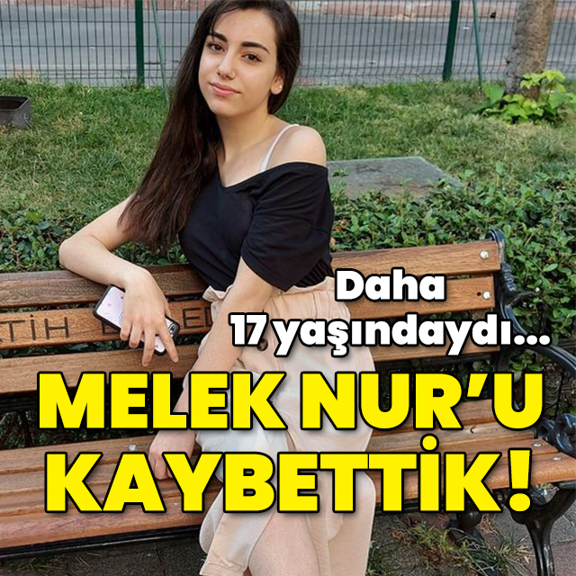 Daha 17 yaşındaydı... Melek Nur'u kaybettik!
