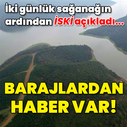 Dünkü sağanağın ardından barajlardan haber var!