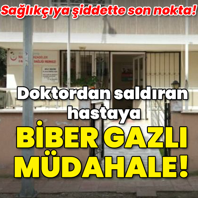 Doktordan saldıran hastaya biber gazlı müdahale!