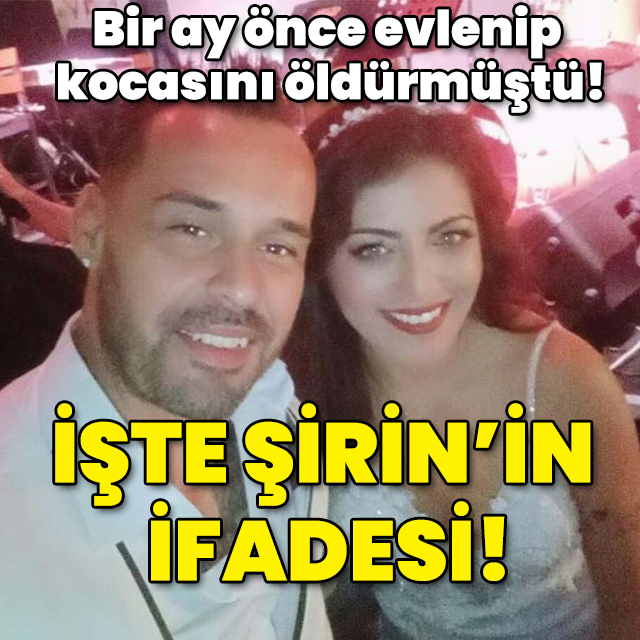Bir ay önce evlenip kocasını öldürmüştü! İşte Şirin'in ifadesi!