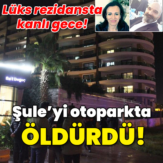 Lüks rezidansta kanlı gece! Şule'yi otoparkta öldürdü!