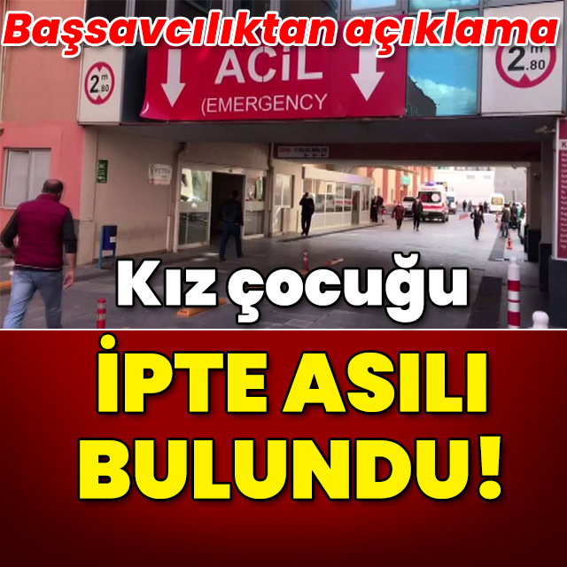 Başsavcılıktan açıklama! Kız çocuğu ipte asılı bulundu!