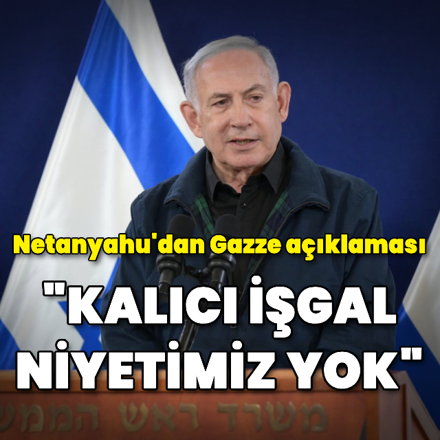 Netanyahu'dan Gazze açıklaması: "Kalıcı işgal niyetimiz yok"
