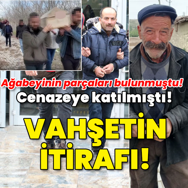 Ağabeyinin parçaları bulunmuştu! Cenazeye katılmıştı! Vahşeti itiraf etti!