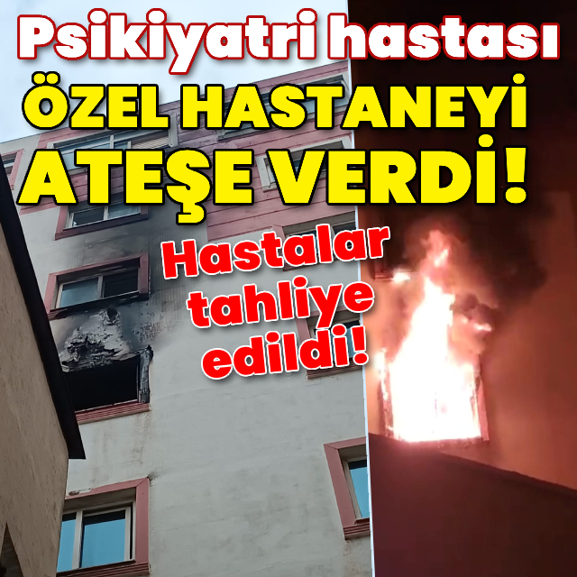 Psikiyatri hastası özel hastaneyi ateşe verdi!