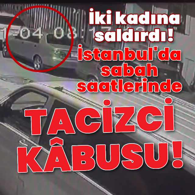 İstanbul'da sabah saatlerinde tacizci kâbusu!