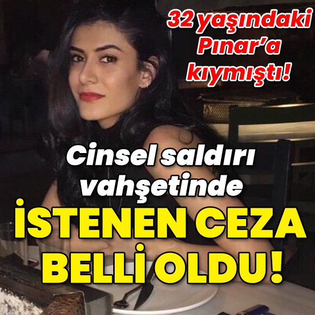 32 yaşındaki Pınar'a kıymıştı... Cinsel saldırılı vahşette istenen ceza belli oldu!