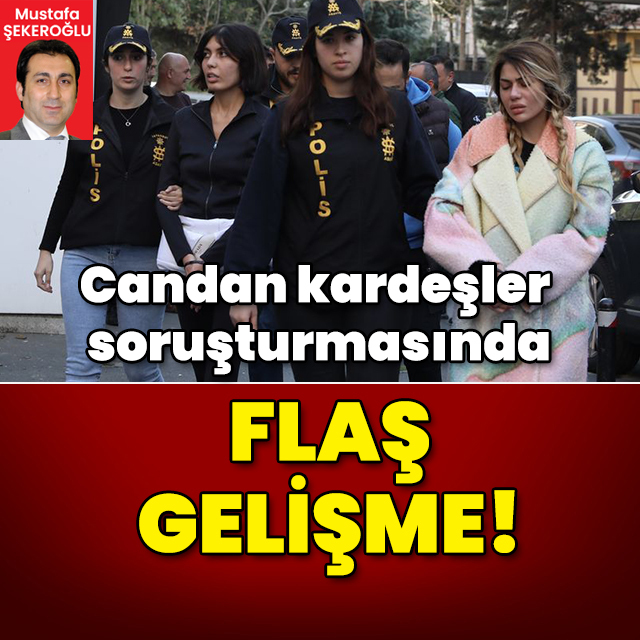 Candan kardeşler soruşturmasında flaş gelişme!