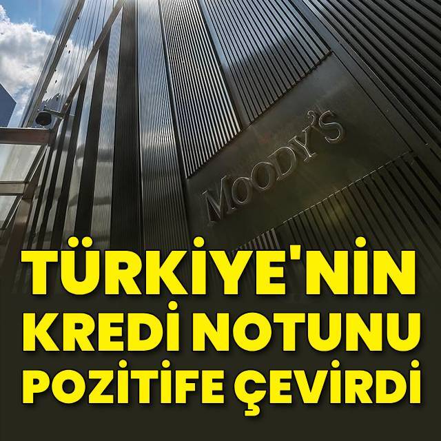 Moodys, Türkiye'nin kredi notunu pozitife çevirdi