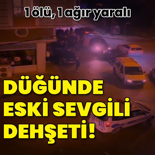 Düğünde eski sevgili dehşeti: 1 ölü, 1 ağır yaralı