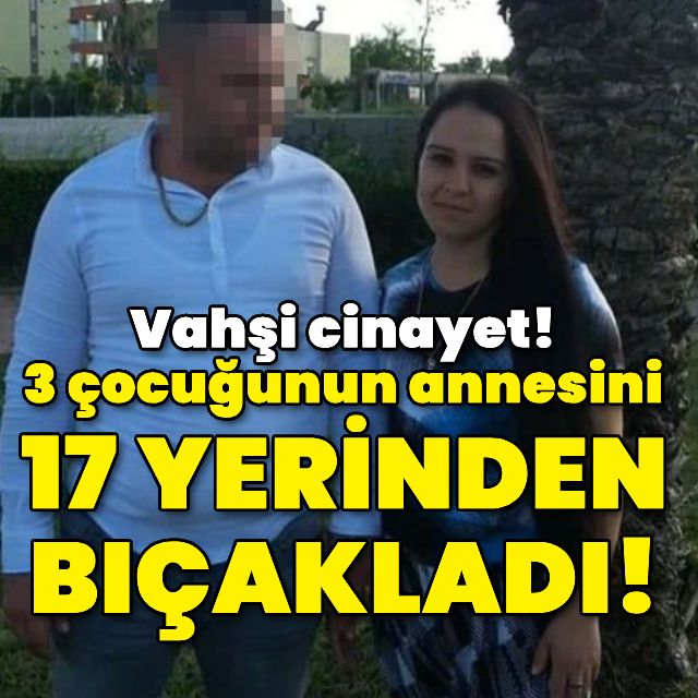 3 çocuğunun annesini 17 yerinden bıçakladı!