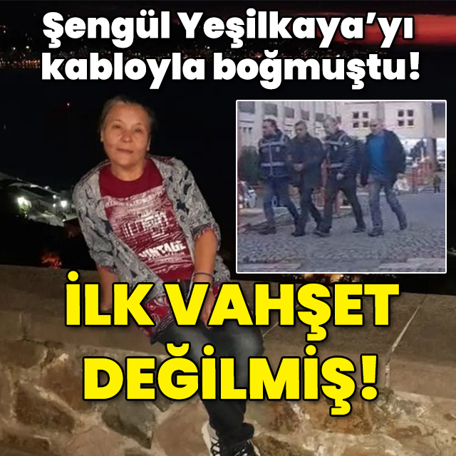 Şengül Yeşilkaya'yı kabloyla boğmuştu! İlk vahşet değilmiş!