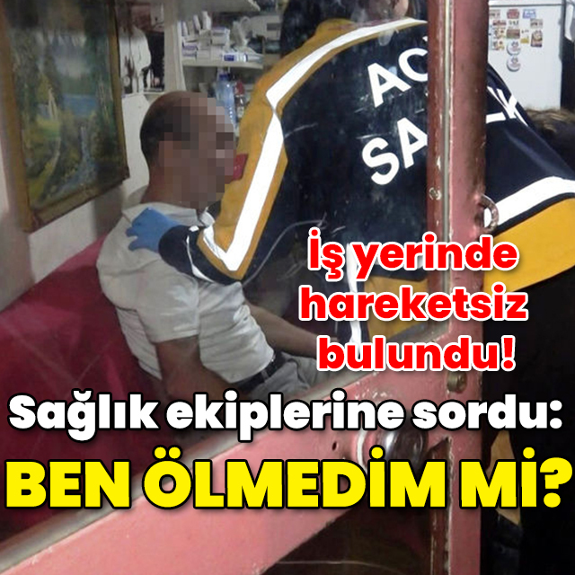 İş yerinde hareketsiz bulundu! Sağlık ekiplerine sordu: "Ben ölmedim mi?"