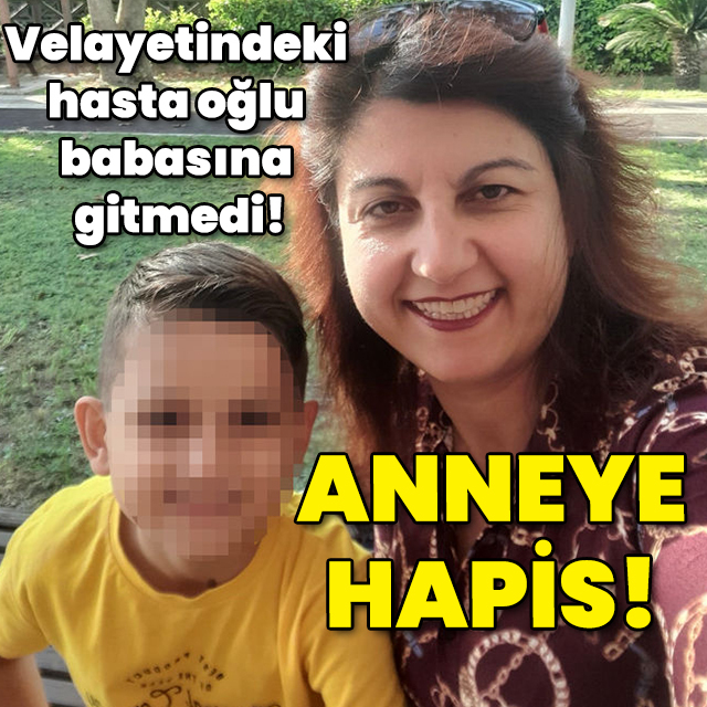 Velayetindeki hasta oğlu babasına gitmedi! Anneye 6 gün hapis cezası!
