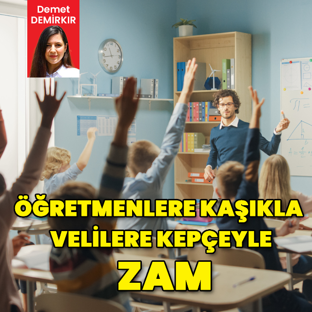  Öğretmenlere kaşıkla velilere kepçeyle zam