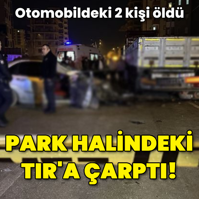 Otomobil park halindeki TIR'a çarptı: 2 ölü