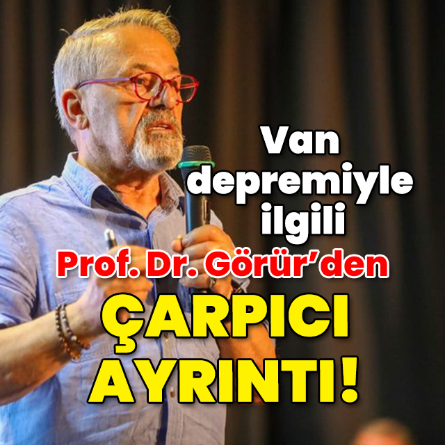 Van depremiyle ilgili Prof. Dr. Görür'den çarpıcı ayrıntı!