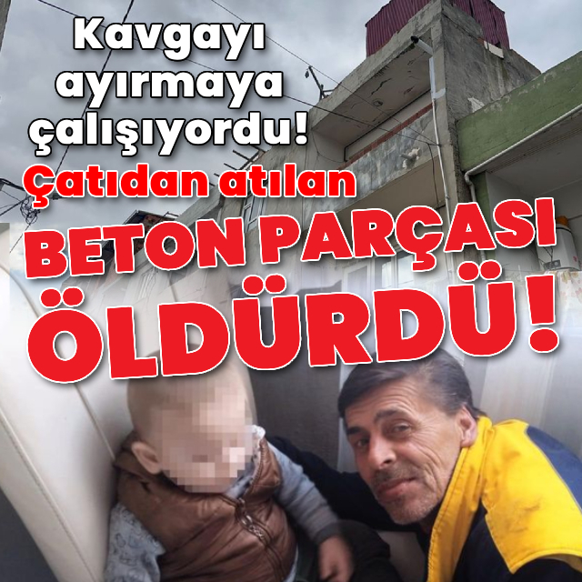 Kavgayı ayırmaya çalışırken atılan beton parçasıyla öldü!