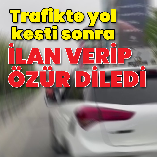 Trafikte yol kesti sonra ilan verip özür diledi