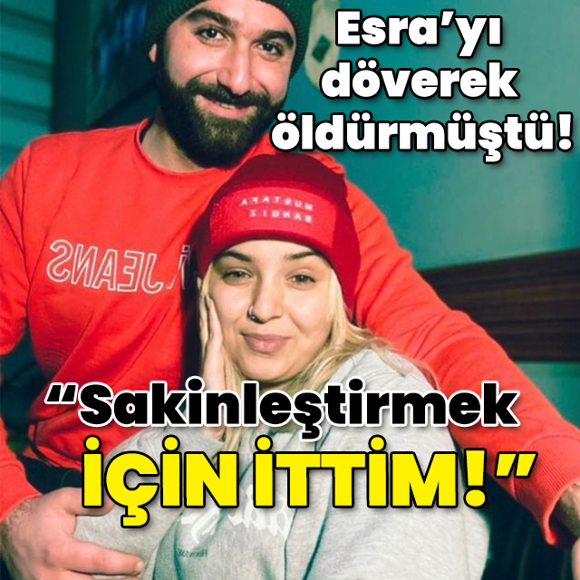 Esra'yı döverek öldürmüştü! "Sakinleştirmek için ittim!"