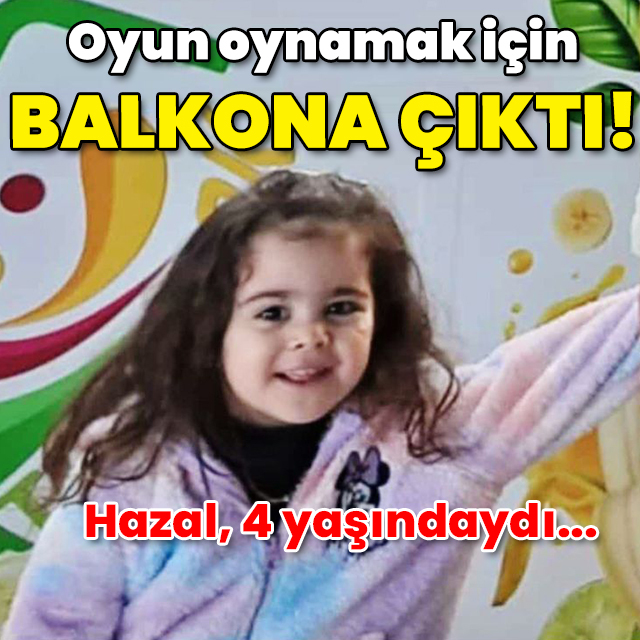 Hazal, 4 yaşındaydı! Oyun oynamak için balkona çıktı!