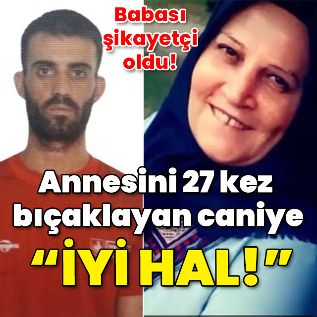 Annesini 27 kez bıçaklayan caniye 'İyi hal' indirimi!