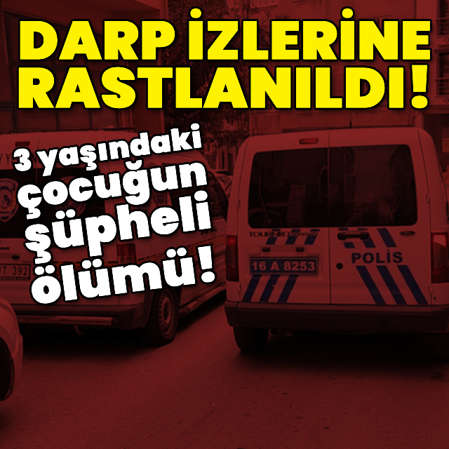 Bursa'da 3 yaşındaki çocuğun şüpheli ölümü!
