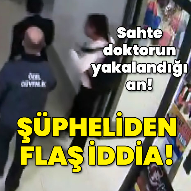 Sahte doktorun yakalandığı an! Şüpheliden flaş iddia!