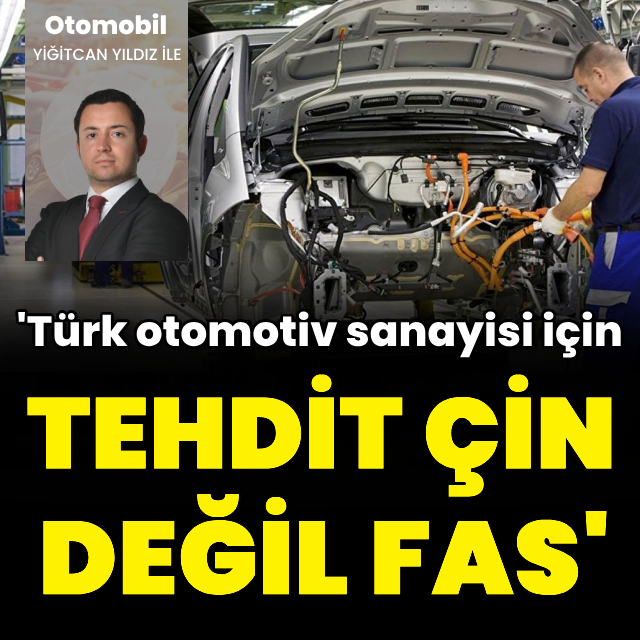 'Otomotivde asıl tehdit Çin değil Fas'tır'