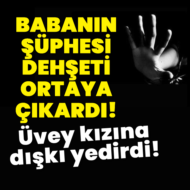 Babanın şüphesi ortaya çıkardı! Üvey kızına dışkı yedirdi