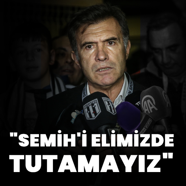 "Semih'i elimizde tutamayız"