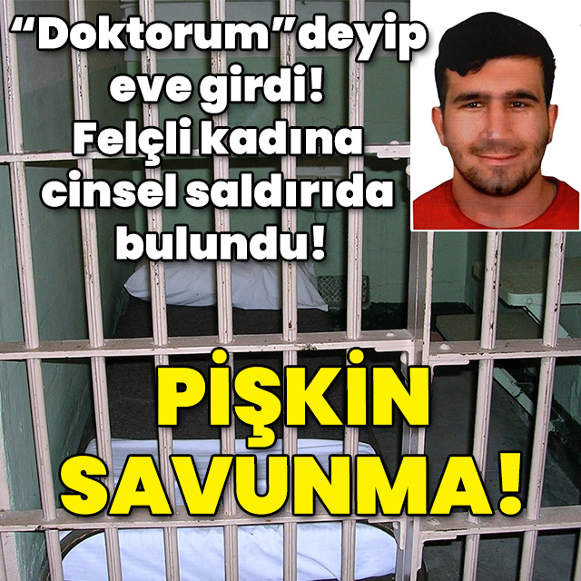 "Doktorum" deyip girdiği evde felçli kadına cinsel saldırıda bulunmuştu! Pişkin savunma!