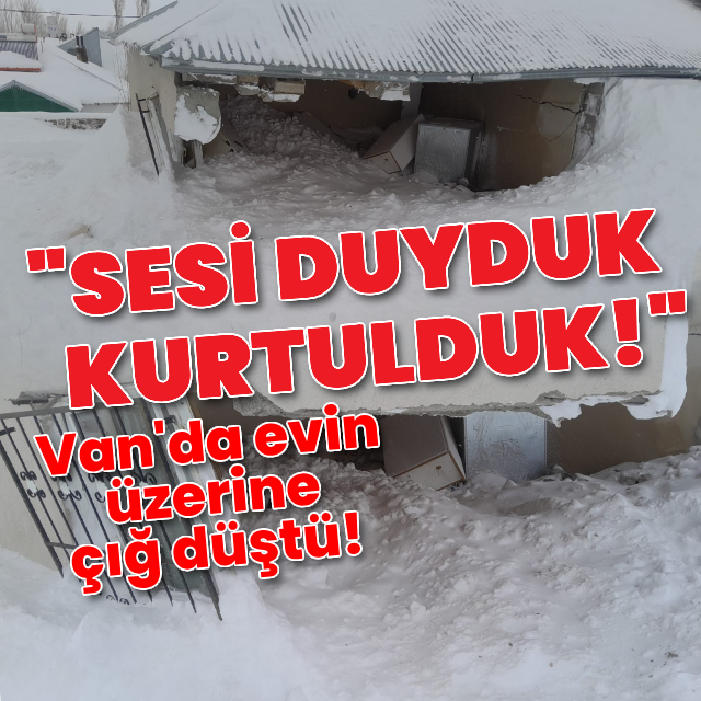 Van'da evin üzerine çığ düştü! Saniyelerle kurtuldular