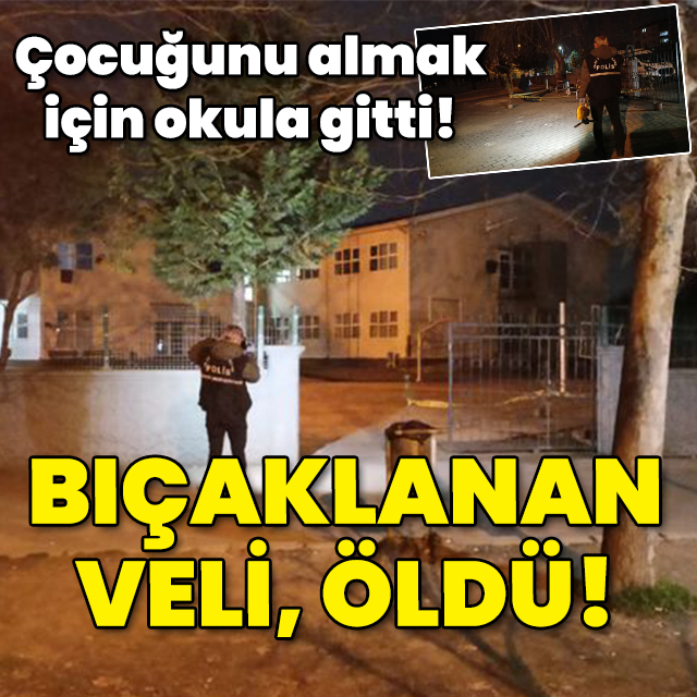 Çocuğunu almak için okula gitti! Bıçaklanan veli öldü!