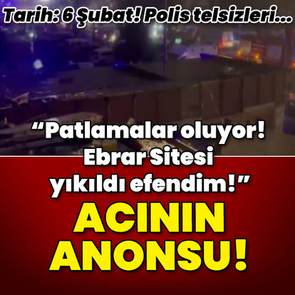 "Patlamalar oluyor! Ebrar Sitesi yıkıldı efendim!" Acının anonsu!