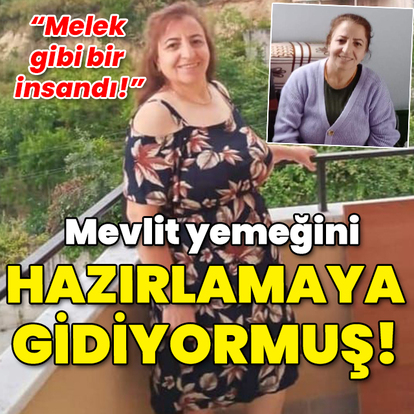 "Melek gibi bir insandı!" Mevlit yemeği hazırlamaya gidiyormuş!