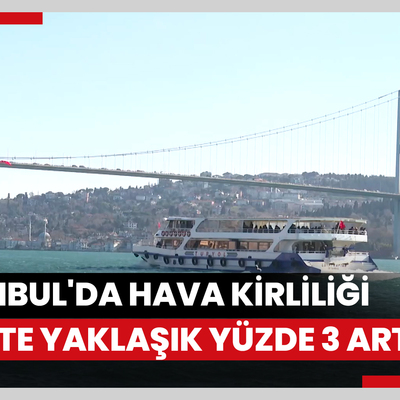İstanbul'da hava kirliliği 2023te yaklaşık yüzde 3 arttı