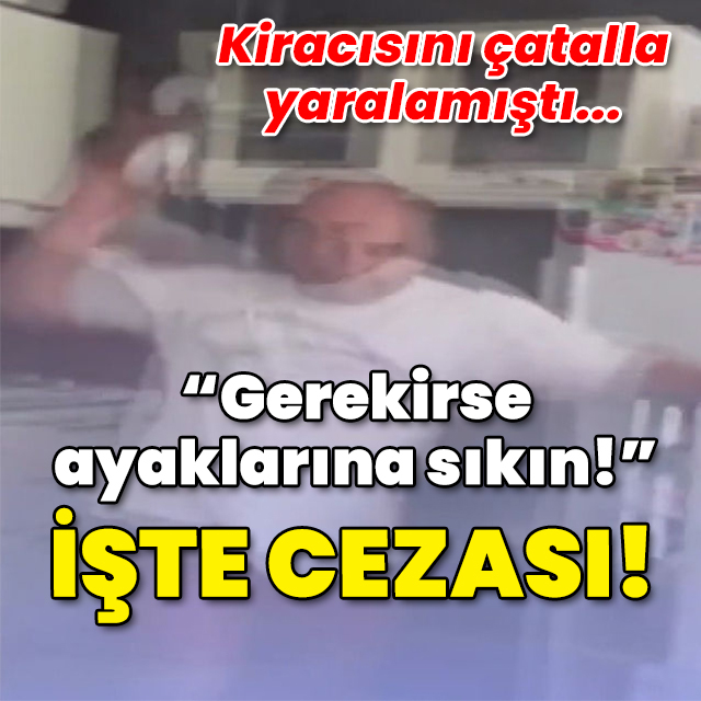 Kiracısını çatalla yaralamıştı... "Gerekirse ayaklarına sıkın!"
