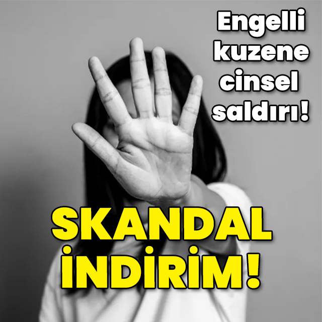 Engelli kuzene cinsel saldırı! Skandal indirim!